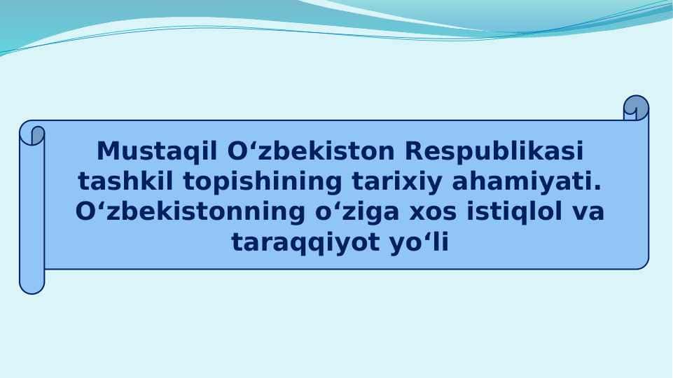 Mustaqil O‘zbekiston Respublikasi tashkil topishining tarixiy ahamiyati. O‘zbekistonning o‘ziga xos istiqlol va taraqqiyot yo‘li