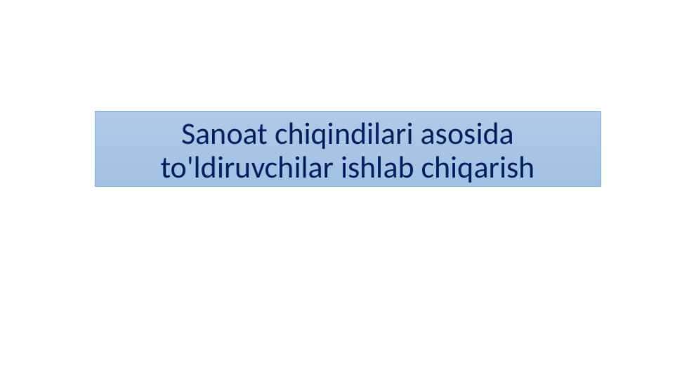Sanoat chiqindilari asosida to'ldiruvchilar ishlab chiqarish