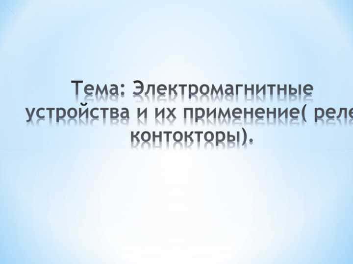 Электромагнитные устройства и их применение( реле контокторы).
