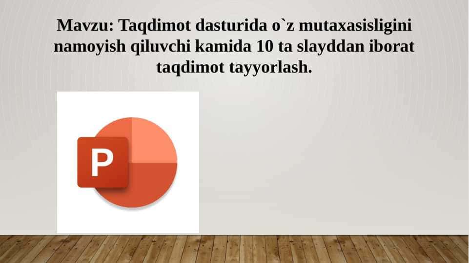 Taqdimot dasturida o`z mutaxasisligini namoyish qiluvchi kamida 10 ta slayddan iborat taqdimot tayyorlash.