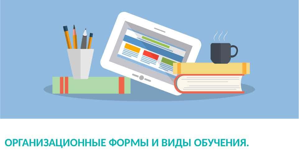 ОРГАНИЗАЦИОННЫЕ ФОРМЫ И ВИДЫ ОБУЧЕНИЯ