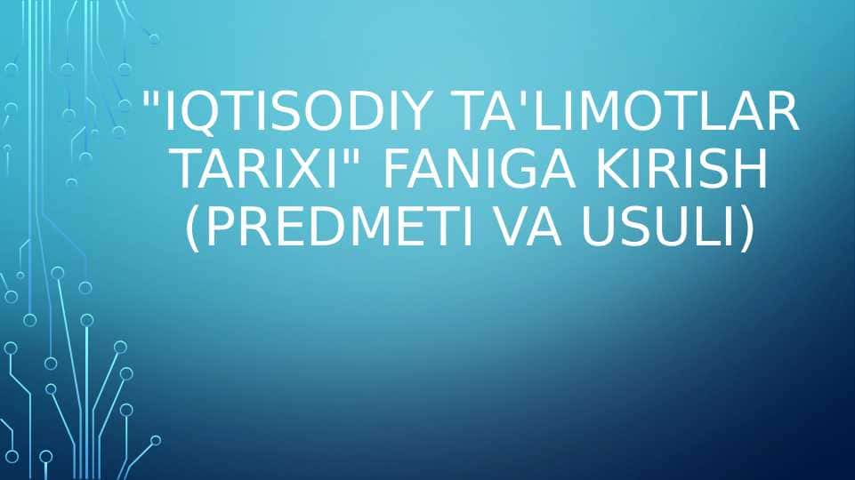 "IQTISODIY TA'LIMOTLAR TARIXI" FANIGA KIRISH (PREDMETI VA USULI)