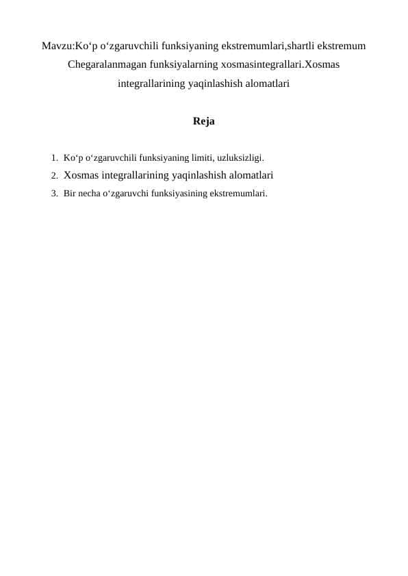 Ko‘p o‘zgaruvchili funksiyaning ekstremumlari,shartli ekstremum Chegaralanmagan funksiyalarning xosmasintegrallari.Xosmas integrallarining yaqinlashish alomatlari