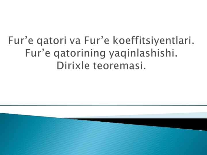 Fur’e qatori va Fur’e koeffitsiyentlari. Fur’e qatorining yaqinlashishi. Dirixle teoremasi.