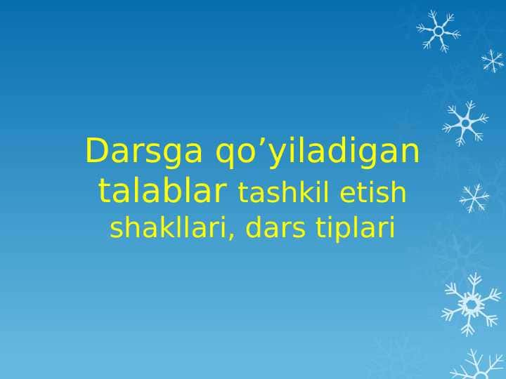 Darsga qo’yiladigan talablar tashkil etish shakllari, dars tiplari