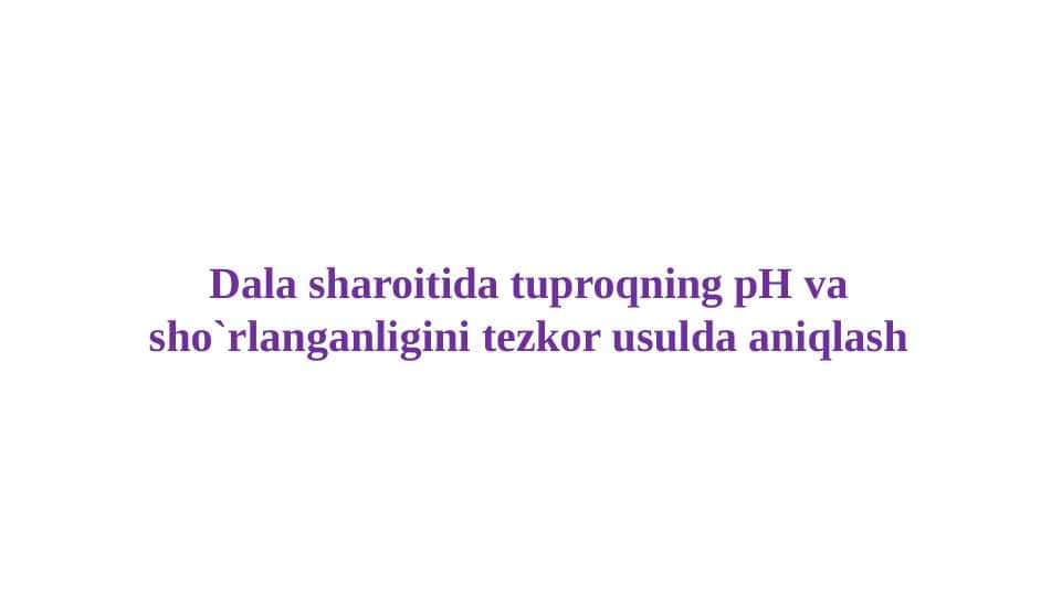 Dala sharoitida tuproqning pH va sho`rlanganligini tezkor usulda aniqlash