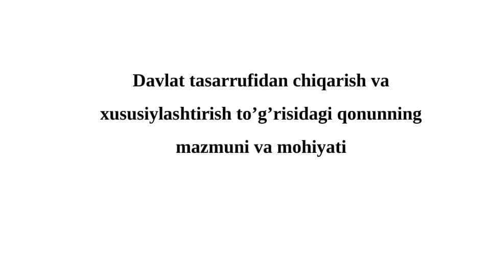 Davlat tasarrufidan chiqarish va xususiylashtirish to’g’risidagi qonunning mazmuni va mohiyati