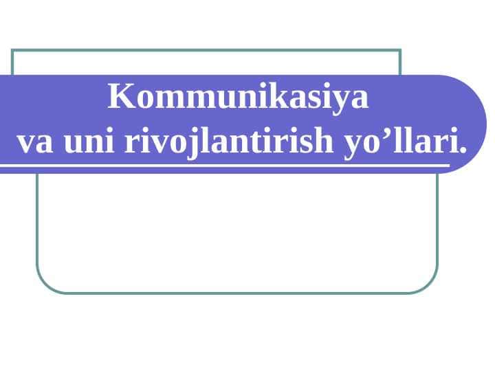 Kommunikasiya va uni rivojlantirish yo’llari.