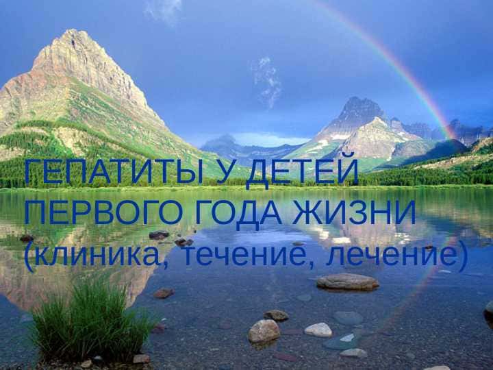 ГЕПАТИТЫ У ДЕТЕЙ ПЕРВОГО ГОДА ЖИЗНИ ( клиника , течение , лечение )