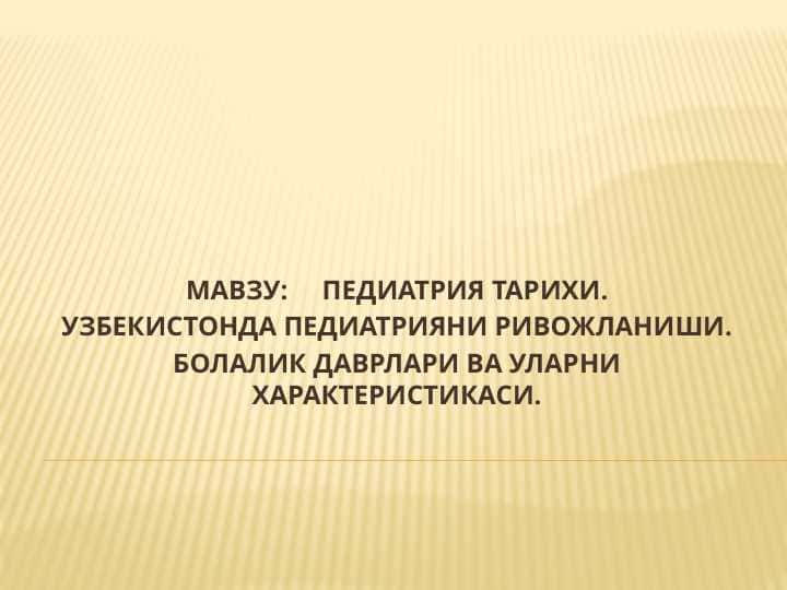 Pediatriya tarixi . O`zbekistonda pediatriyani rivojlanishi . Bolalik davrlari va ularni harakteristikasi