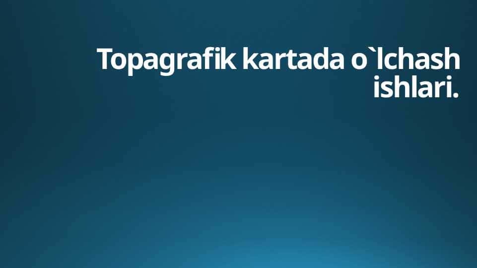 Topagrafik kartada o`lchash ishlari.rejasi