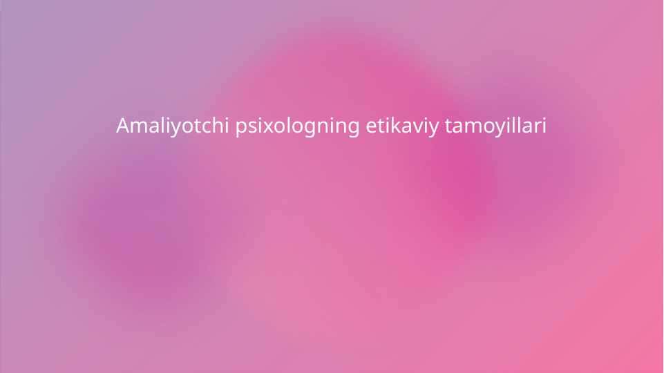 Amaliyotchi psixologning etikaviy tamoyillari