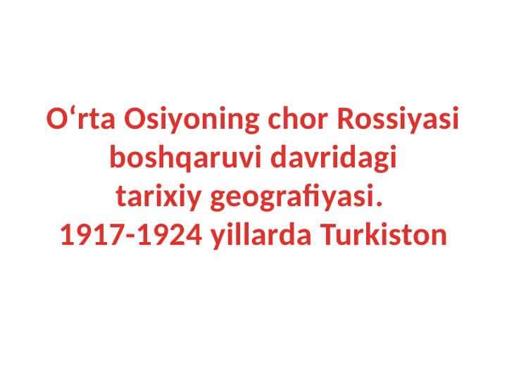 O‘rta Osiyoning Rossiya boshqaruvi davridagi tarixiy geografiyasi.1917-1924 yillarda Turkiston