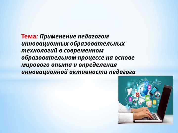 Применение педагогом инновационных образовательных технологий в современном образовательном процессе на основе мирового опыта и определения инновационной активности педагога
