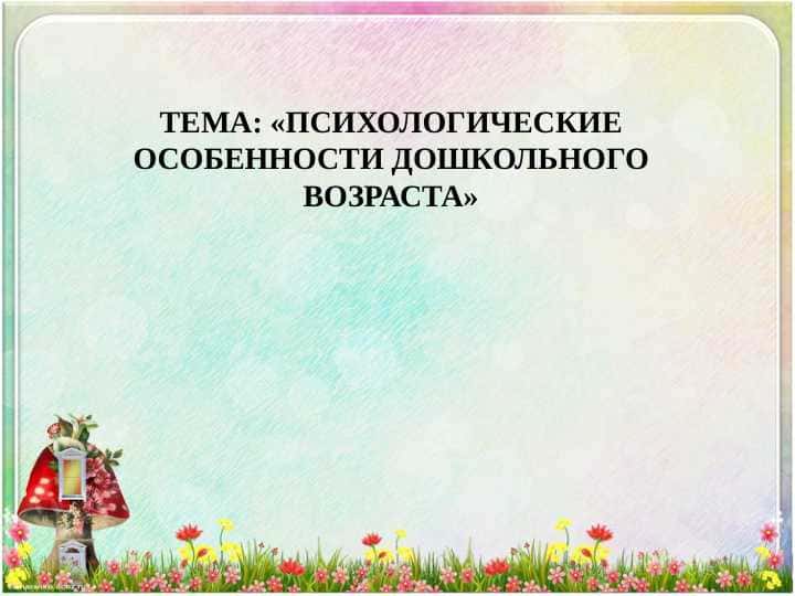 «ПСИХОЛОГИЧЕСКИЕ ОСОБЕННОСТИ ДОШКОЛЬНОГО ВОЗРАСТА»