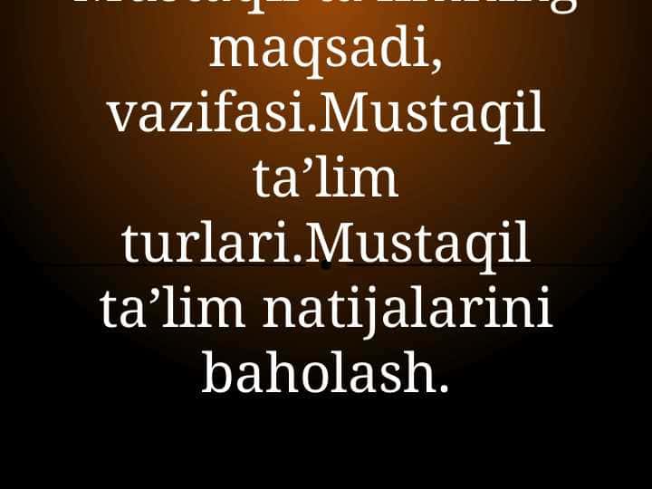 Mustaqil ta’limning maqsadi, vazifasi.Mustaqil ta’lim turlari.Mustaqil ta’lim natijalarini baholash.