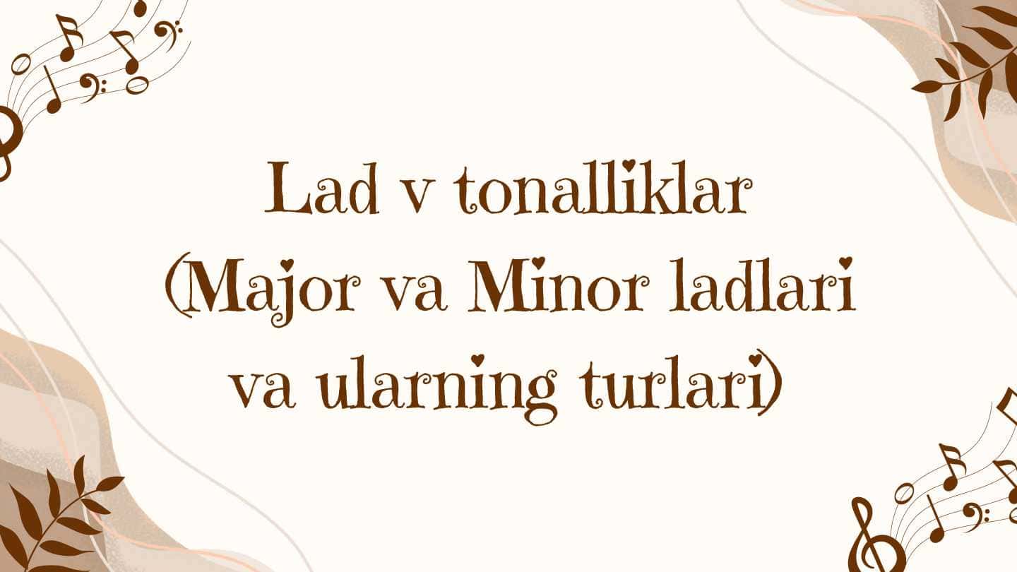 Lad va tonalliklar (Major va Minor ladlari va ularning turlari)