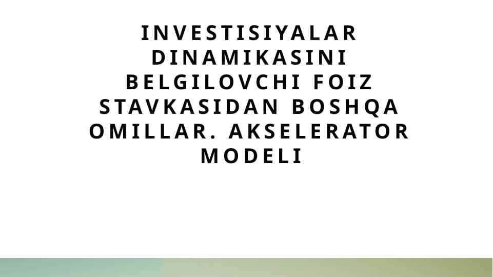 Investisiyalar dinamikasini belgilovchi foiz stavkasidan boshqa omillar. akselerator modeli