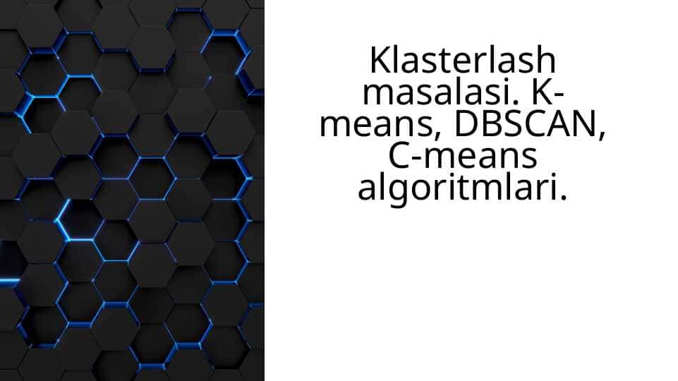 Klasterlash masalasi. K-means, DBSCAN, C-means algoritmlari.