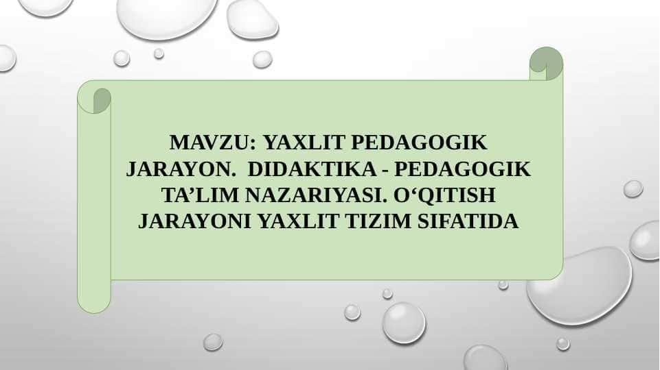 YAXLIT PEDAGOGIK JARAYON. DIDAKTIKA - PEDAGOGIK TA’LIM NAZARIYASI. O‘QITISH JARAYONI YAXLIT TIZIM SIFATIDA