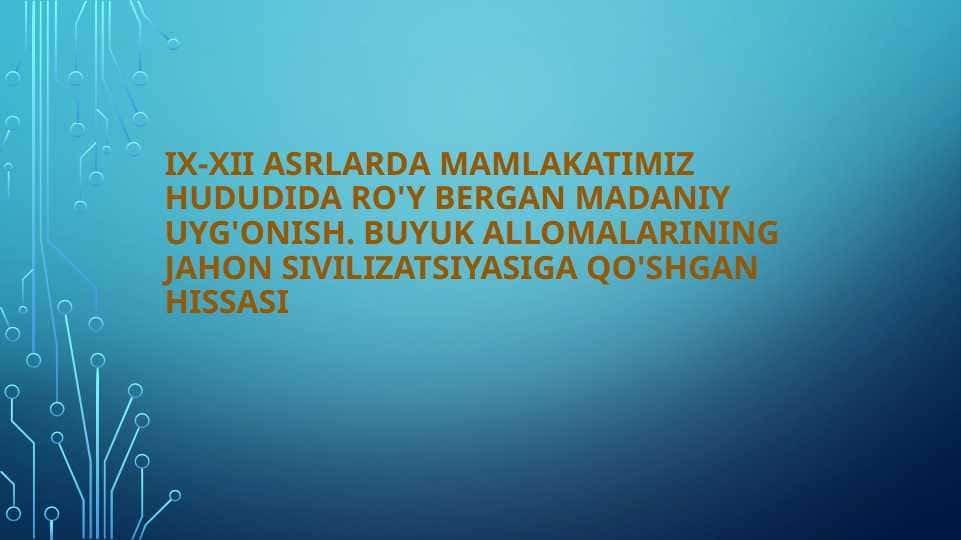 IX-XII asrlarda mamlakatimiz hududida ro'y bergan madaniy uyg'onish(Renessans). Buyuk allomalarining jahon sivilizatsiyasiga qo'shgan hissasi
