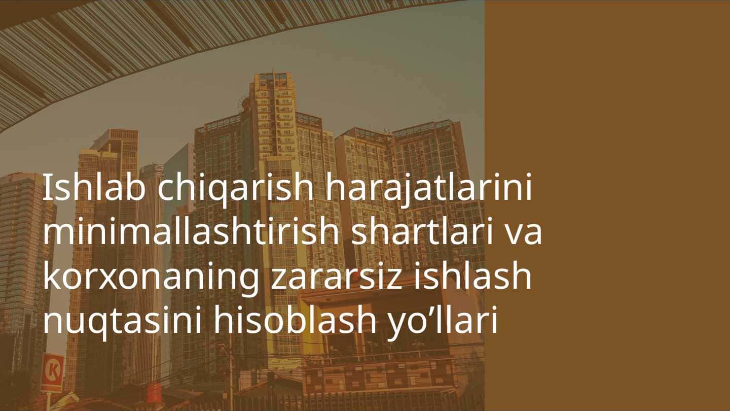 Ishlab chiqarish harajatlarini minimallashtirish shartlari va korxonaning zararsiz ishlash nuqtasini hisoblash yo’llari