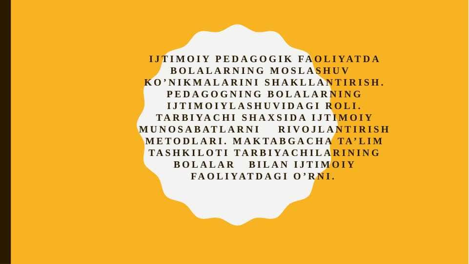 Ijtimoiy pedagogik faoliyatda bolalarning moslashuv koʼnikmalarini shakllantirish. Pedagogning bolalarning ijtimoiylashuvidagi roli. Tarbiyachi shaxsida ijtimoiy munosabatlarni rivojlantirish metodlari.