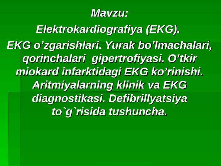 Elektrokardiografiya (EKG). EKG o’zgarishlari. Yurak bo’lmachalari, qorinchalari gipertrofiyasi. O’tkir miokard infarktidagi EKG ko’rinishi. Aritmiyalarning klinik va EKG diagnostikasi. Defibrillyatsiya to`g`risida tushuncha.
