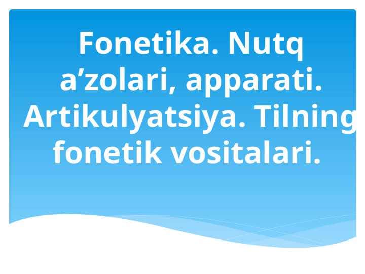 Fonetika. Nutq a’zolari, aрparati. Artikulyatsiya. Tilning fonetik vositalari.