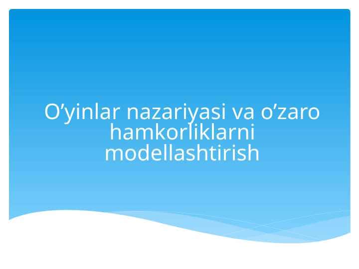 O’yinlar nazariyasi va o’zaro hamkorliklarni modellashtirish