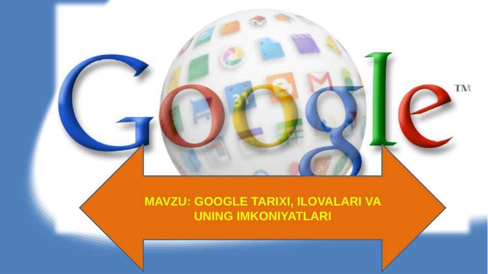 GOOGLE TARIXI, ILOVALARI VA UNING IMKONIYATLARI