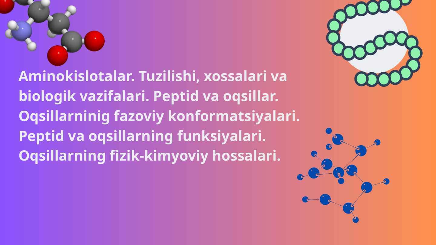 Aminokislotalar. Tuzilishi, xossalari va biologik vazifalari. Peptid va oqsillar. Oqsillarninig fazoviy konformatsiyalari. Peptid va oqsillarning funksiyalari. Oqsillarning fizik-kimyoviy hossalari