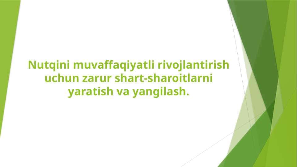 Nutqini muvaffaqiyatli rivojlantirish uchun zarur shart-sharoitlarni yaratish va yangilash.