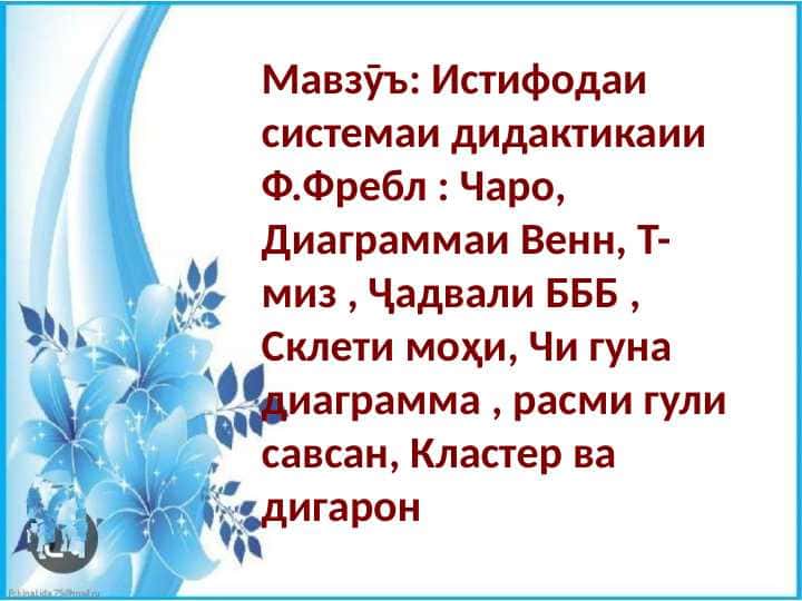 Истифодаи системаи дидактикаии Ф.Фребл : Чаро, Диаграммаи Венн, Т- миз , Ҷадвали БББ , Склети моҳи, Чи гуна диаграмма , расми гули савсан, Кластер ва дигарон