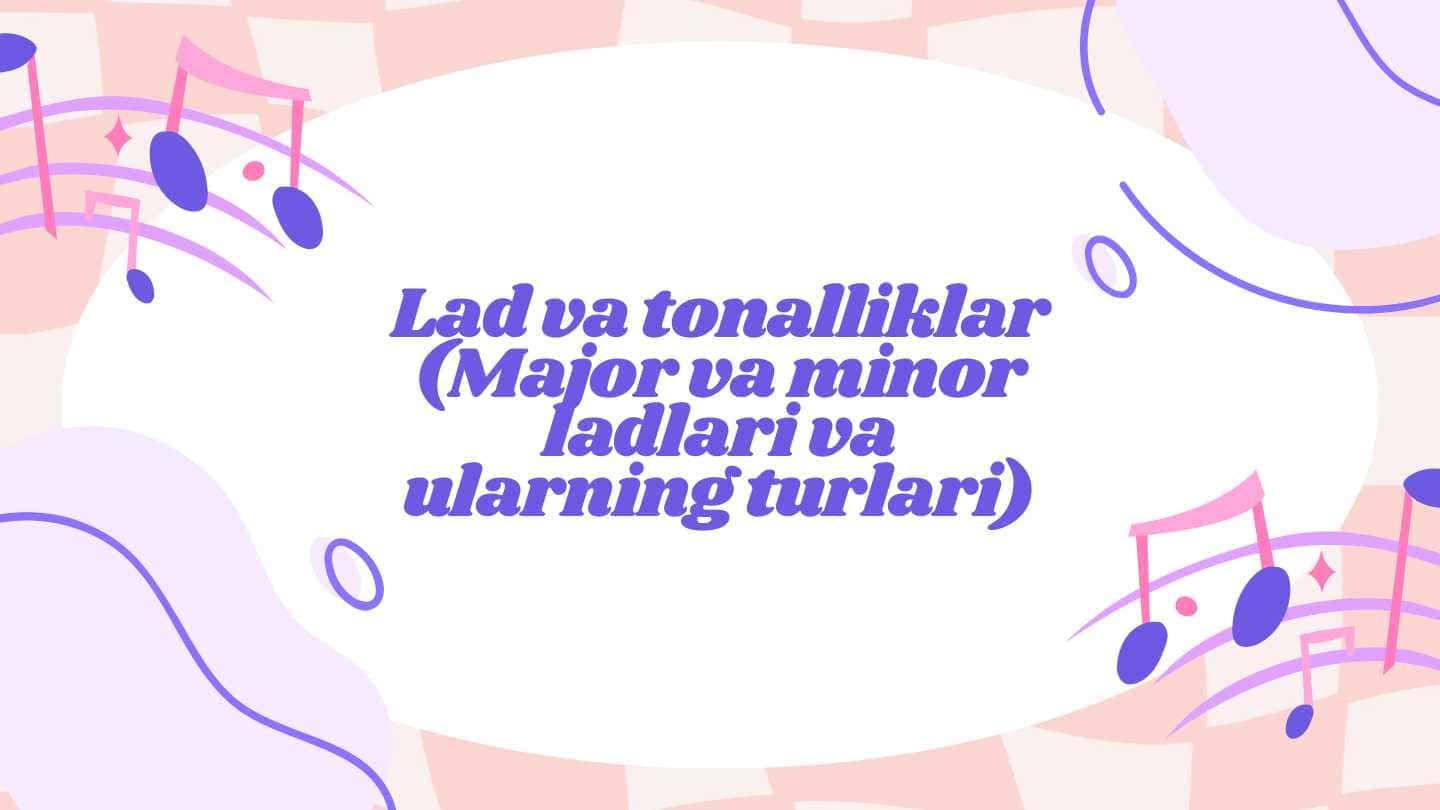 Lad va tonalliklar (Major va minor ladlari va ularning turlari)