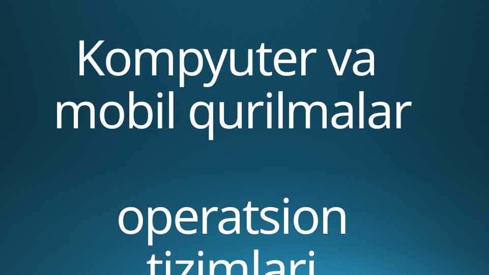 Kompyuter va mobil qurilmalar operatsion tizimlari