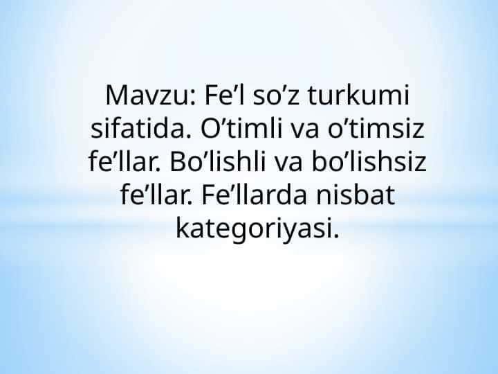 Mavzu: Fe’l so’z turkumi sifatida. O’timli va o’timsiz fe’llar. Bo’lishli va bo’lishsiz fe’llar. Fe’llarda nisbat kategoriyasi.