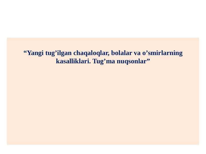 Yangi tug’ilgan chaqaloqlar, bolalar va o’smirlarning kasalliklari. Tug’ma nuqsonlar