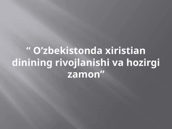 O’zbekistonda xiristian dinining rivojlanishi va hozirgi zamon