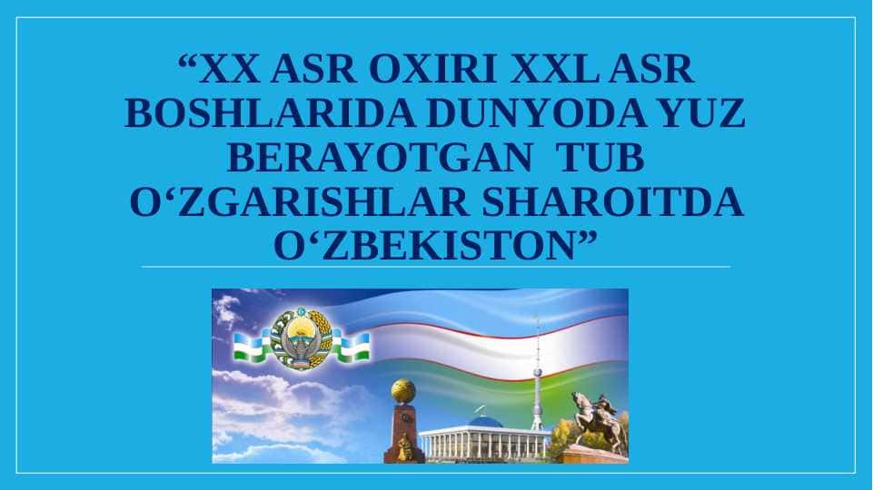 XX asr oxiri XXl asr boshlarida dunyoda yuz berayotgan tub oʻzgarishlar sharoitda Oʻzbekiston