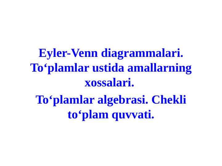 Eyler-Venn diagrammalari. To‘plamlar ustida amallarning xossalari. To‘plamlar algebrasi. Chekli to‘plam quvvati.