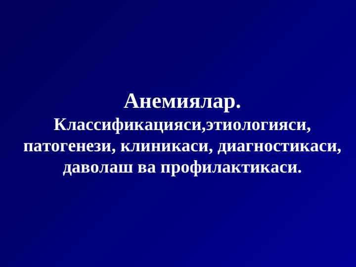 ANEMIYALAR. KLASSIDIKATSIYASI, ETILOGIYASI, PATOFENEZI, KLINIKASI, DIAGNOSTIKASI, DAVOLASH, VA PROFILAKTIKASI.