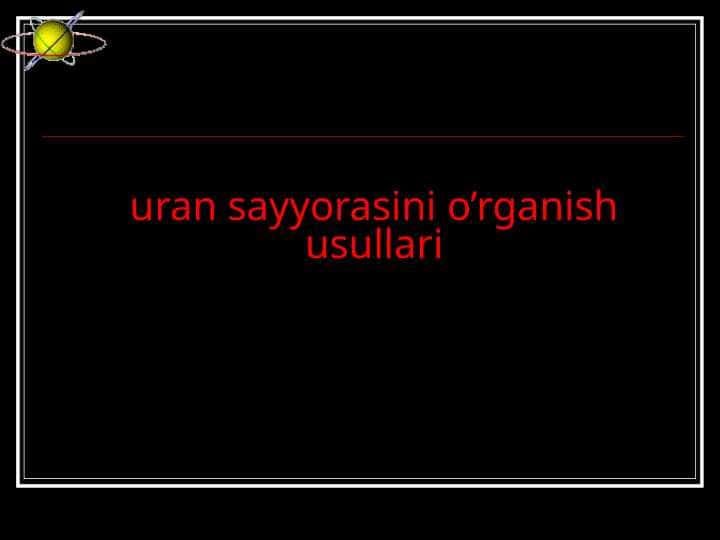 Uran sayyorasini o’rganish usullari
