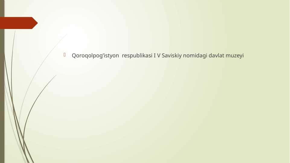 Qoroqolpog’istyon respublikasi I V Saviskiy nomidagi davlat muzeyi