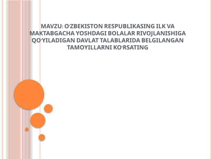 O’ZBEKISTON RESPUBLIKASING ILK VA MAKTABGACHA YOSHDAGI BOLALAR RIVOJLANISHIGA QO’YILADIGAN DAVLAT TALABLARIDA BELGILANGAN TAMOYILLARNI KO’RSATING
