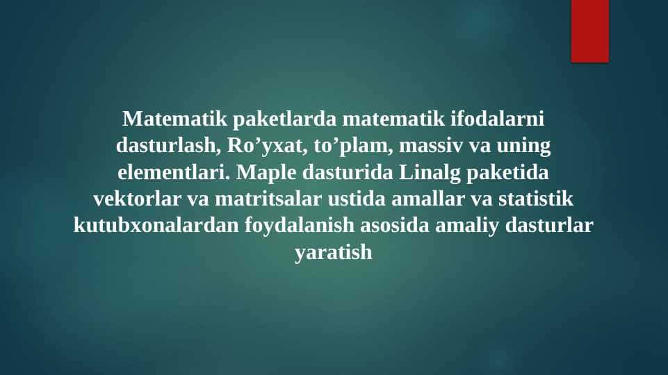 Matematik paketlarda matematik ifodalarni dasturlash, Ro’yxat, to’plam, massiv va uning elementlari. Maple dasturida Linalg paketida vektorlar va matritsalar ustida amallar va statistik kutubxonalardan foydalanish asosida amaliy dasturlar yaratish