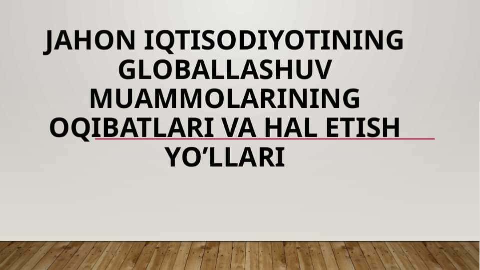 Jahon iqtisodiyotining globallashuv muammolarining oqibatlari va hal etish yo’llari