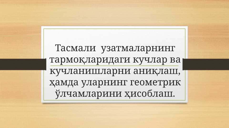 Тасмали узатмаларнинг тармоқларидаги кучлар ва кучланишларни аниқлаш, ҳамда уларнинг геометрик ўлчамларини ҳисоблаш.