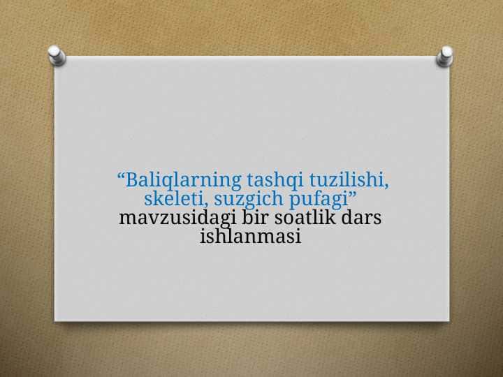 Baliqlarning tashqi tuzilishi, skeleti, suzgich pufagi mavzusidagi bir soatlik dars ishlanmasi
