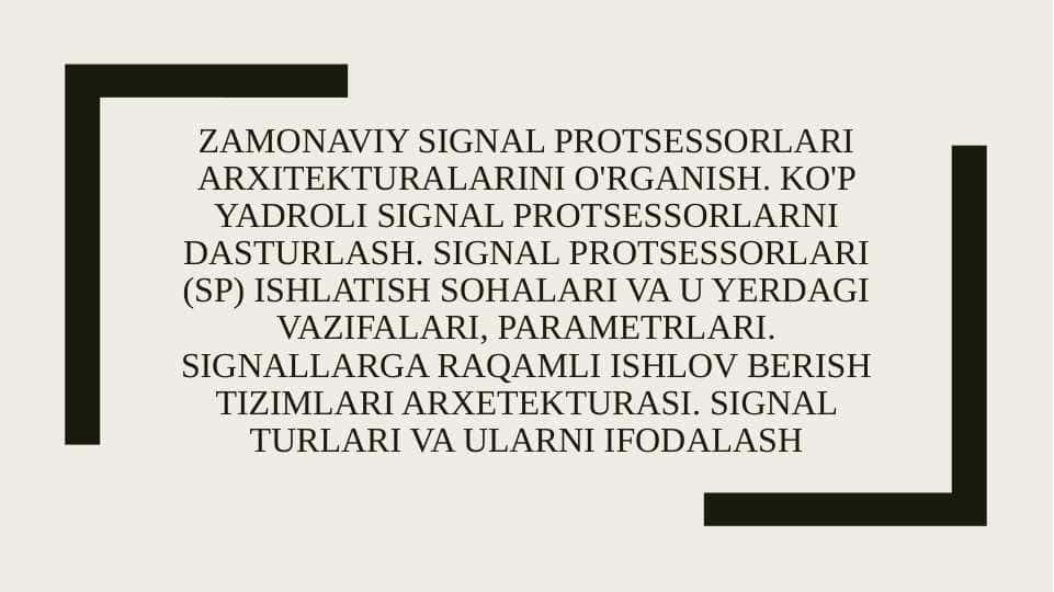 Zamonaviy signal protsessorlari arxitekturalarini o'rganish. Ko'p yadroli signal protsessorlarni dasturlash. Signal protsessorlari (SP) ishlatish sohalari va u yerdagi vazifalari, parametrlari. Signallarga raqamli ishlov berish tizimlari arxetekturasi. Signal turlari va ularni ifodalash